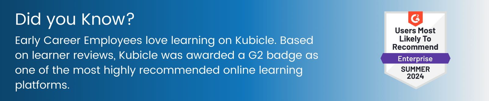 Early Career Employees love learning on Kubicle. Based on learner reviews, Kubicle was awarded a G2 badge as one of the most highly recommended online learning platforms.